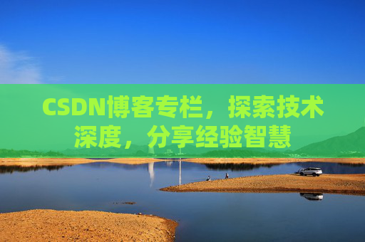 CSDN博客专栏,探索技术深度,分享经验智慧 CSDN博客专栏,探索技术深度,分享经验智慧